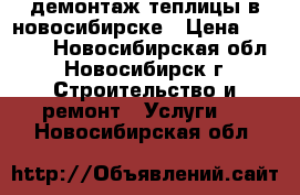 демонтаж теплицы в новосибирске › Цена ­ 6 000 - Новосибирская обл., Новосибирск г. Строительство и ремонт » Услуги   . Новосибирская обл.